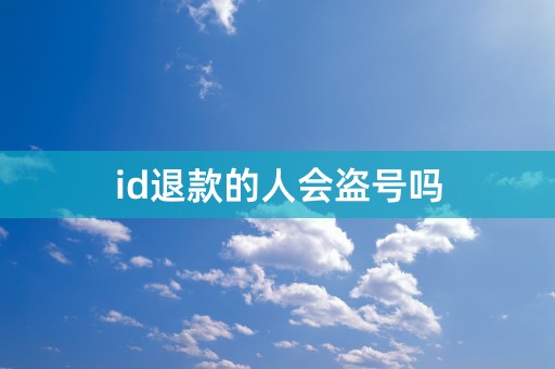 id退款的人会盗号吗