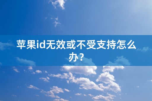 苹果id无效或不受支持怎么办？