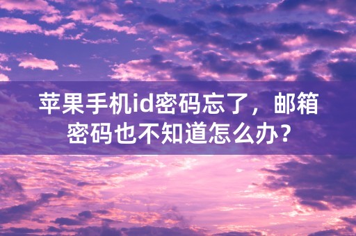 苹果手机id密码忘了，邮箱密码也不知道怎么办？