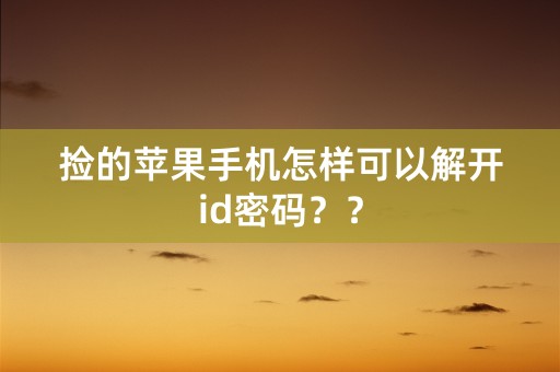 捡的苹果手机怎样可以解开id密码？？