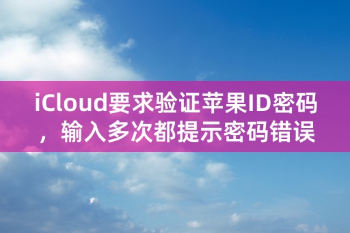 iCloud要求验证苹果ID密码，输入多次都提示密码错误，怎么办？