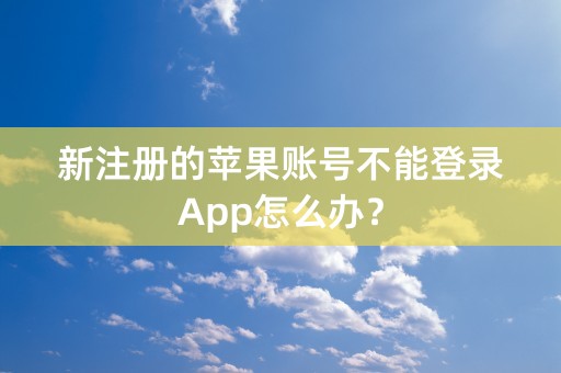 新注册的苹果账号不能登录App怎么办？