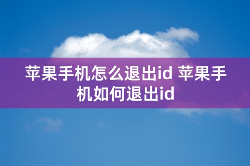 苹果手机怎么退出id 苹果手机如何退出id