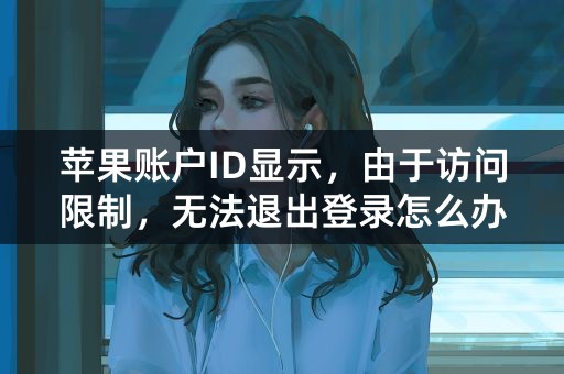 苹果账户ID显示，由于访问限制，无法退出登录怎么办？