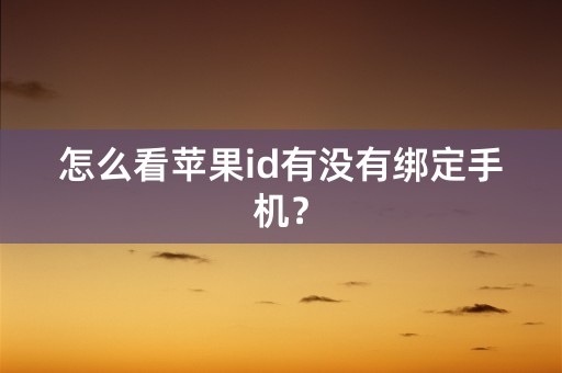 怎么看苹果id有没有绑定手机？