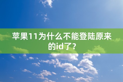 苹果11为什么不能登陆原来的id了？