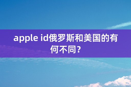 apple id俄罗斯和美国的有何不同？