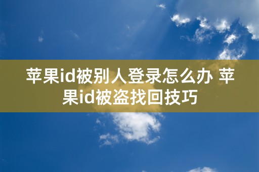 苹果id被别人登录怎么办 苹果id被盗找回技巧