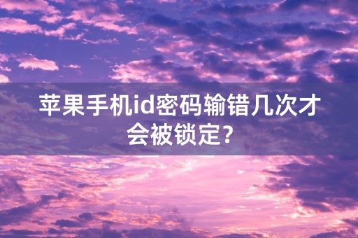 苹果手机id密码输错几次才会被锁定？