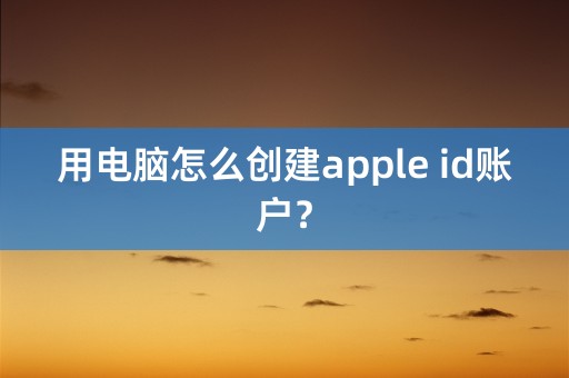 用电脑怎么创建apple id账户？