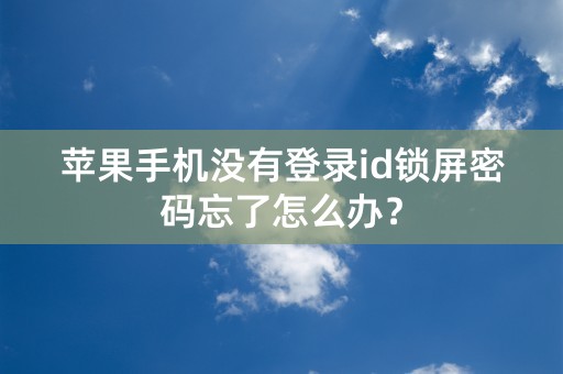 苹果手机没有登录id锁屏密码忘了怎么办？