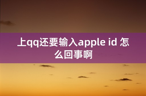 上qq还要输入apple id 怎么回事啊