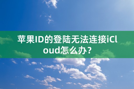 苹果ID的登陆无法连接iCloud怎么办？