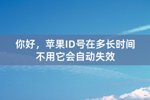 你好，苹果ID号在多长时间不用它会自动失效