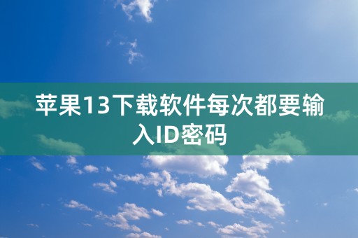 苹果13下载软件每次都要输入ID密码