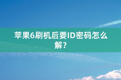 苹果6刷机后要ID密码怎么解？