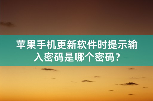 苹果手机更新软件时提示输入密码是哪个密码？