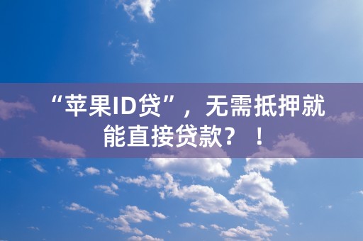 “苹果ID贷”，无需抵押就能直接贷款？ ！