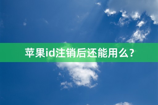 苹果id注销后还能用么？