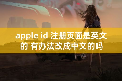 apple id 注册页面是英文的 有办法改成中文的吗