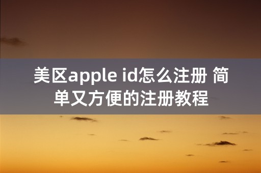 美区apple id怎么注册 简单又方便的注册教程