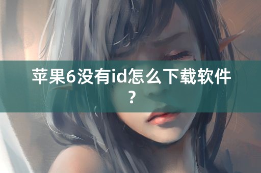 苹果6没有id怎么下载软件？