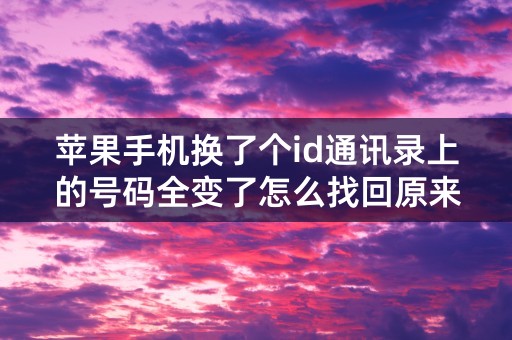 苹果手机换了个id通讯录上的号码全变了怎么找回原来的