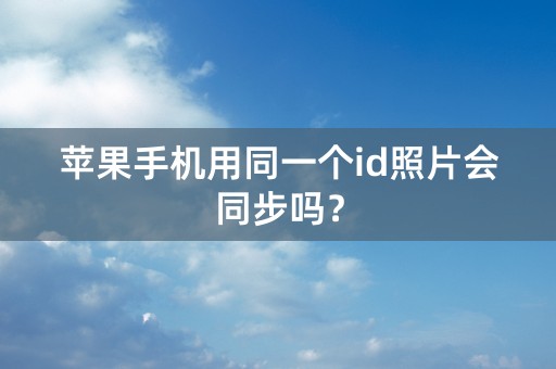 苹果手机用同一个id照片会同步吗？