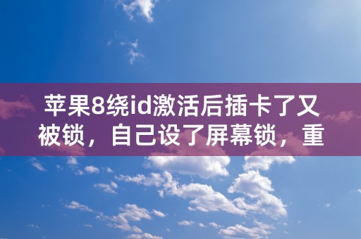 苹果8绕id激活后插卡了又被锁，自己设了屏幕锁，重新越狱老是失败，又不想升高版本，怎么办？