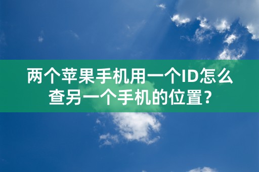 两个苹果手机用一个ID怎么查另一个手机的位置？