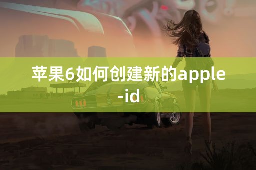 苹果6如何创建新的apple-id