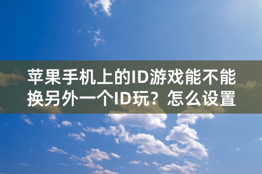 苹果手机上的ID游戏能不能换另外一个ID玩？怎么设置？