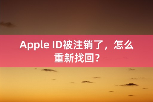 Apple ID被注销了，怎么重新找回？