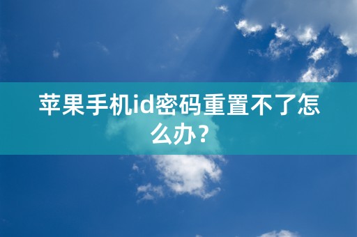 苹果手机id密码重置不了怎么办？