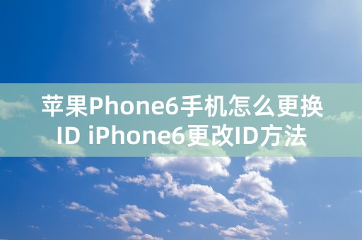 苹果Phone6手机怎么更换ID iPhone6更改ID方法