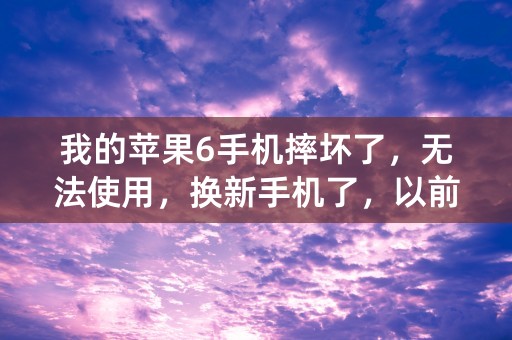 我的苹果6手机摔坏了，无法使用，换新手机了，以前的ID账号和密码都忘记了，请问怎样才能找回我的lD