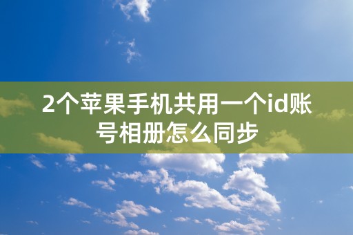 2个苹果手机共用一个id账号相册怎么同步