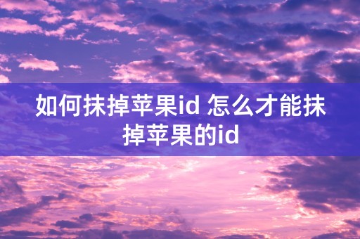 如何抹掉苹果id 怎么才能抹掉苹果的id