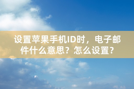 设置苹果手机ID时，电子邮件什么意思？怎么设置？