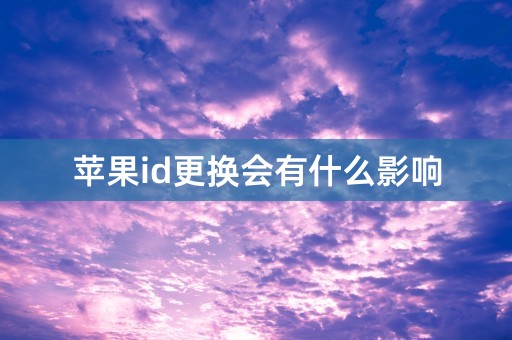 苹果id更换会有什么影响