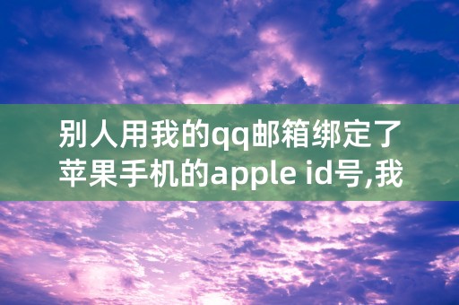 别人用我的qq邮箱绑定了苹果手机的apple id号,我怎么取消。