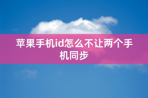 苹果手机id怎么不让两个手机同步