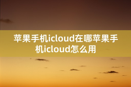 苹果手机icloud在哪苹果手机icloud怎么用