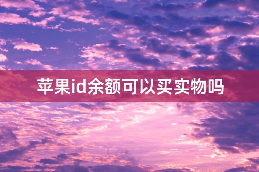 苹果id余额可以买实物吗