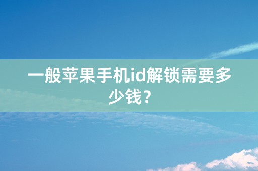 一般苹果手机id解锁需要多少钱？