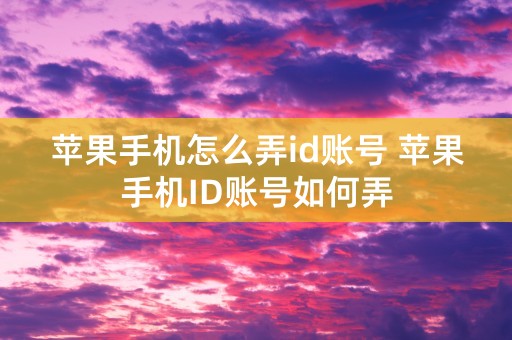 苹果手机怎么弄id账号 苹果手机ID账号如何弄