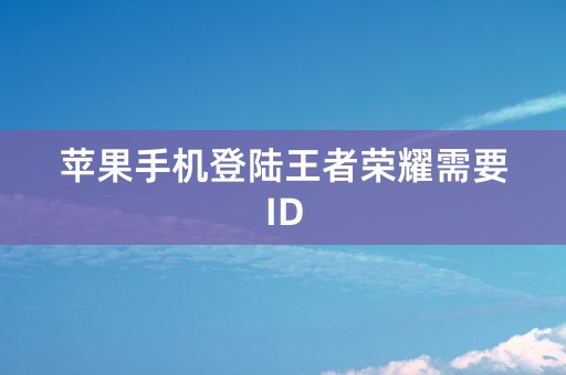 苹果手机登陆王者荣耀需要ID