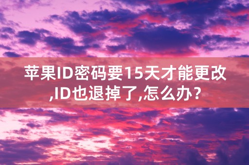 苹果ID密码要15天才能更改,ID也退掉了,怎么办？