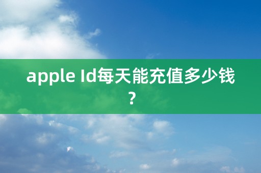 apple Id每天能充值多少钱？