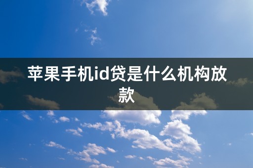 苹果手机id贷是什么机构放款